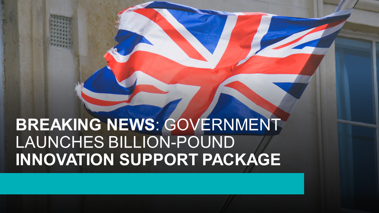 BREAKING NEWS GOVERNMENT LAUNCHES BILLION-POUND INNOVATION SUPPORT PACKAGE