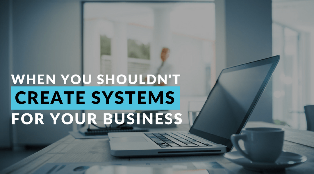 When you Shouldn’t Create Systems for your Business