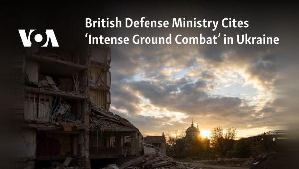 British Defense Ministry Cites ‘Intense Ground Combat’ in Ukraine
