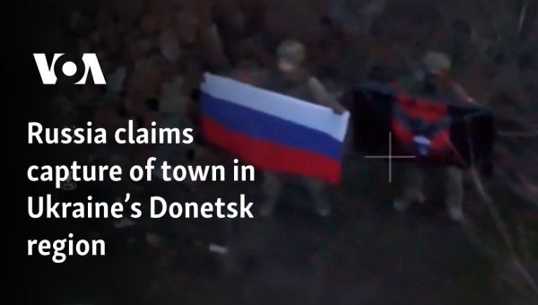 Russia claims capture of town in Ukraine’s Donetsk region