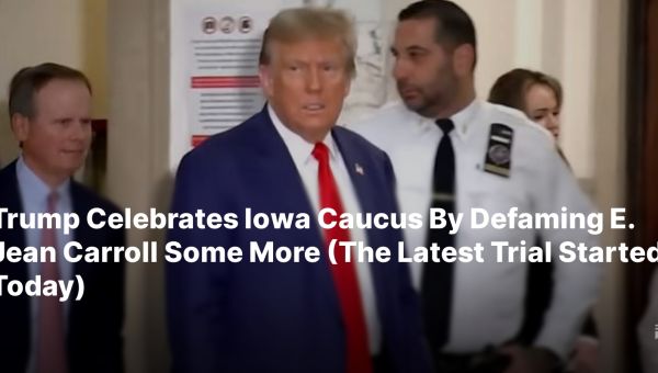 Trump Celebrates Iowa Caucus By Defaming E. Jean Carroll Some More (The Latest Trial Started Today)
