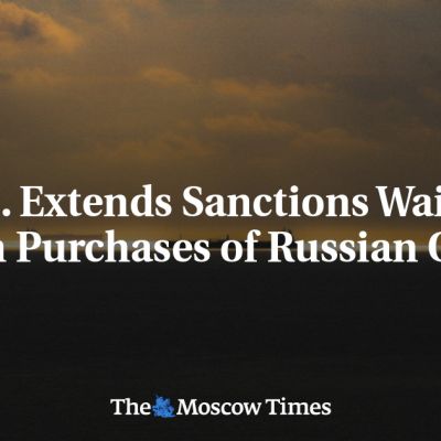U.S. Extends Sanctions Waiver on Purchases of Russian Oil