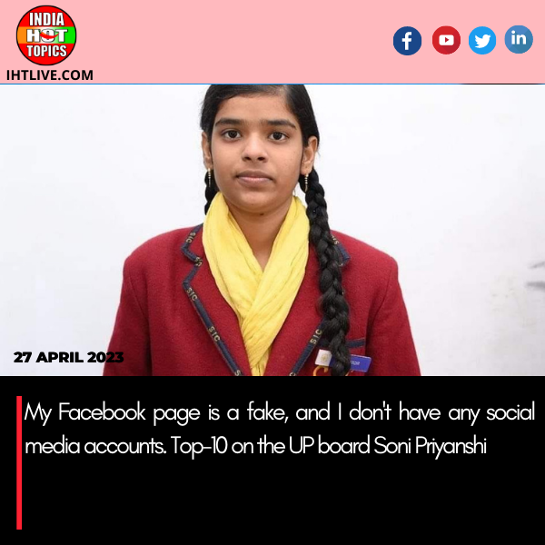 My Facebook page is a fake, and I don’t have any social media accounts. Top-10 on the UP board Soni Priyanshi