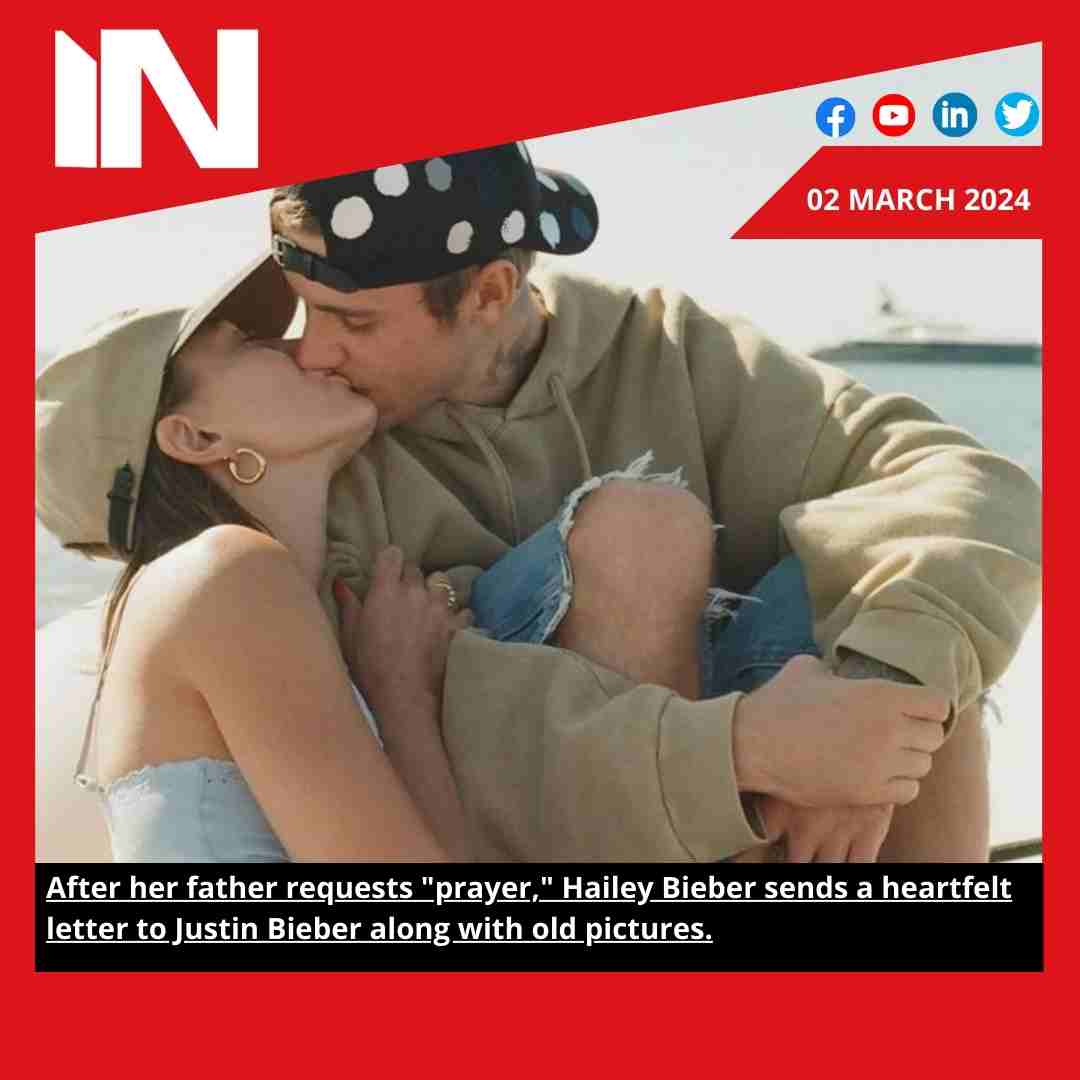After her father requests “prayer,” Hailey Bieber sends a heartfelt letter to Justin Bieber along with old pictures.