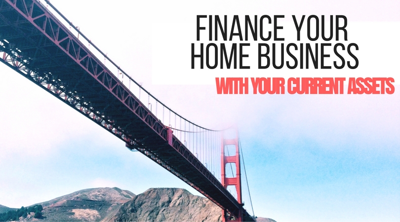 Tapping into Your Current Assets to Finance Your Home Business
