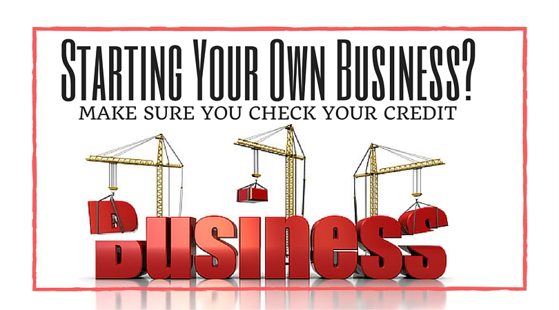 Starting Your Own Business? Make Sure You Check Your Credit