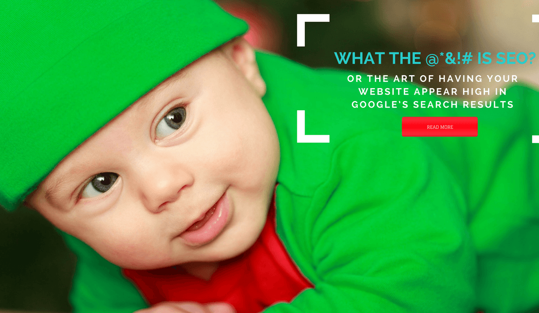What the @*&!# is SEO? Or the art of having your website appear high in Google’s search results. 1