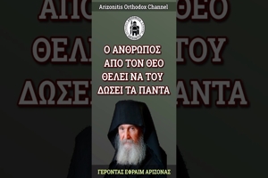 Γέροντας Εφραίμ Αριζόνας: Ο άνθρωπος από τον Θεό θέλει να του δώσει τα πάντα