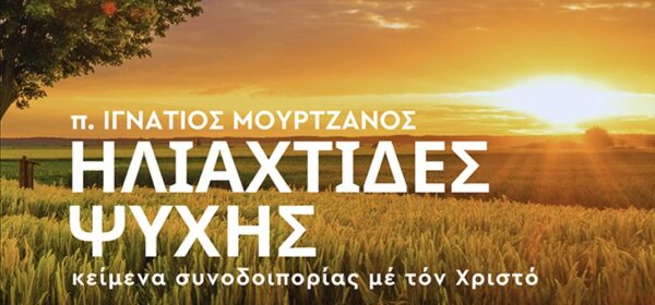 neo-vivlio-–-p.-ignatios ΝΕΟ ΒΙΒΛΙΟ – π. Ιγνάτιος Μουρτζανός: «Ηλιαχτίδες ψυχής – Κείμενα συνοδοιπορίας με τον Χριστό»