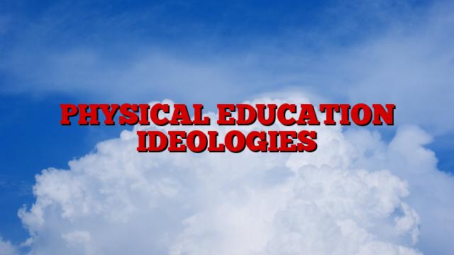 PHYSICAL EDUCATION IDEOLOGIES
