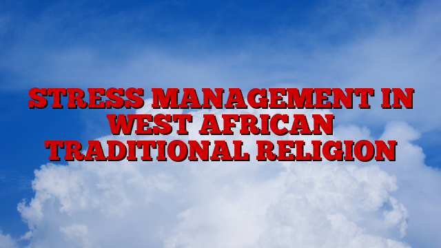 STRESS MANAGEMENT IN WEST AFRICAN TRADITIONAL RELIGION
