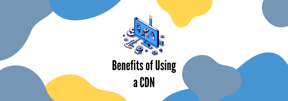 7 Benefits of Using a CDN