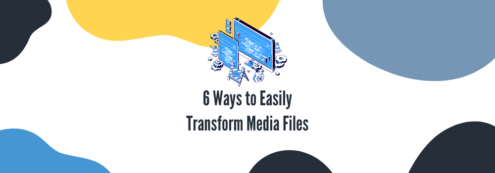 6 Ways to Easily Transform Media Files