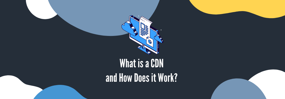 What is a CDN, how does it work, and why you should use one?