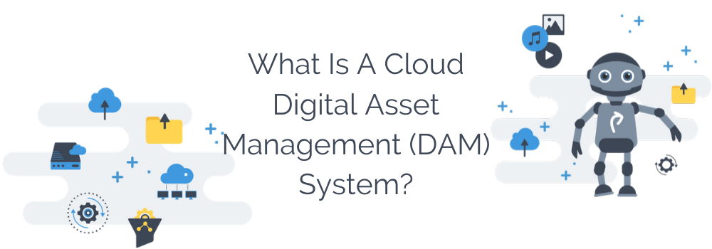 What Is A Cloud-based Digital Asset Management (DAM) System?