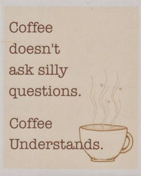 Coffee doesn't ask silly questions. Coffee understands