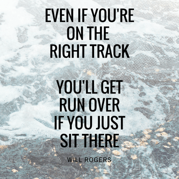Even if you're on the right track you'll get run over if you just sit there