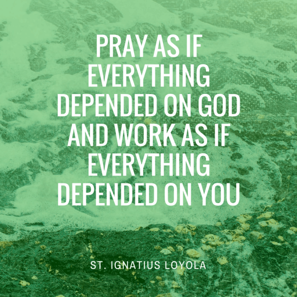 Pray as if everything depended on God and work as if everything depended on you