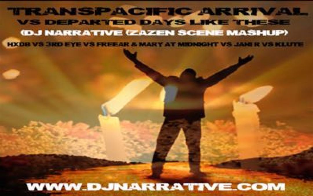 Transpacific Arrival and Departed On Days Like This (Dj Narrative Zazen Scene Mashup)