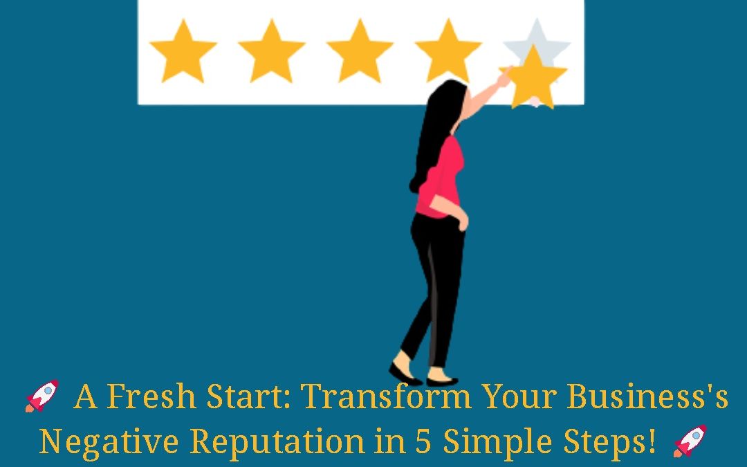 A Fresh Start: How To Transform Your Business’s Negative Reputation in 5 Simple Steps!