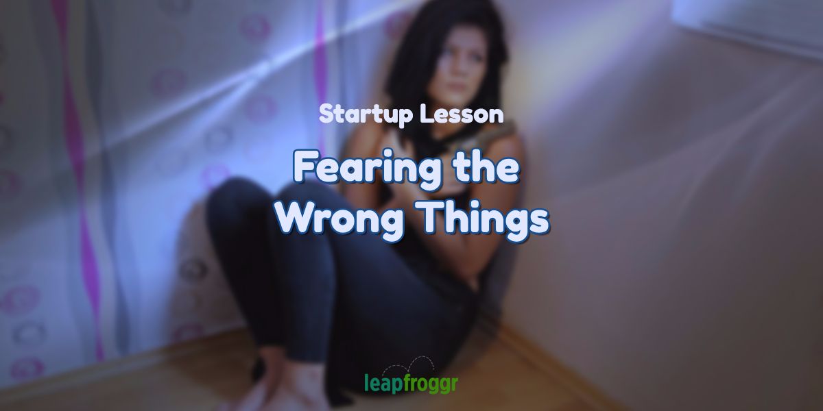 Startup Lessons: Stop Fearing the Wrong Things