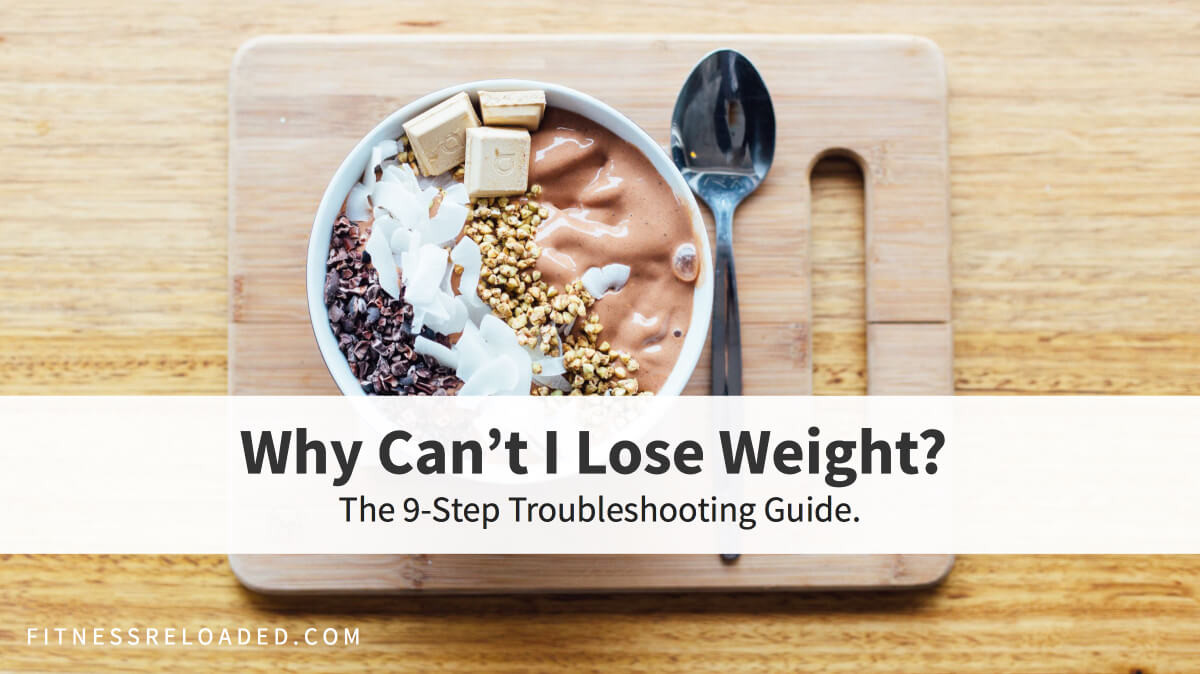 ‘Why Can’t I Lose Weight?’ The 9-Step Troubleshooting Guide.