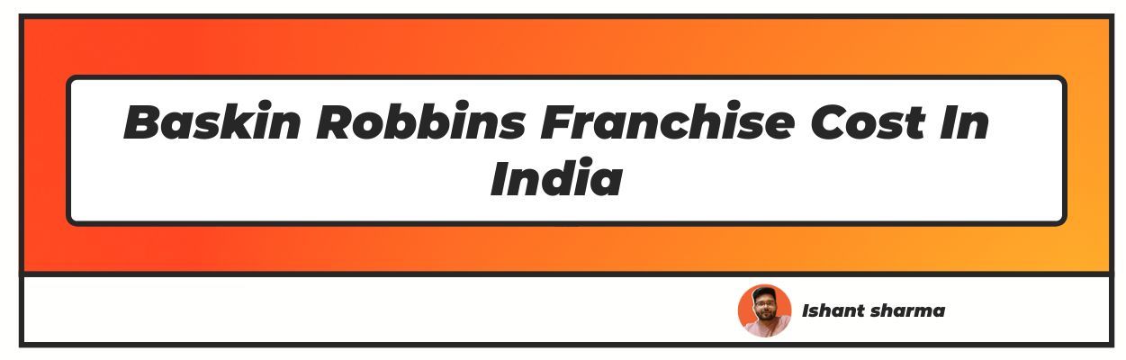Baskin Robbins Franchise Cost In India