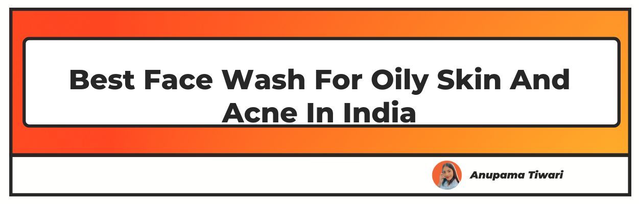 Best Face Wash For Oily Skin And Acne In India