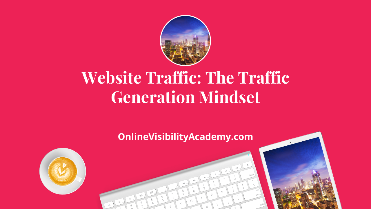 Website Traffic: The Traffic Generation Mindset - Online Visibility Academy