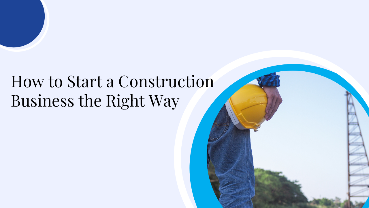 How To Start A Construction Business The Right Way 