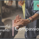 7 POWERFUL BENEFITS OF COMPASSION