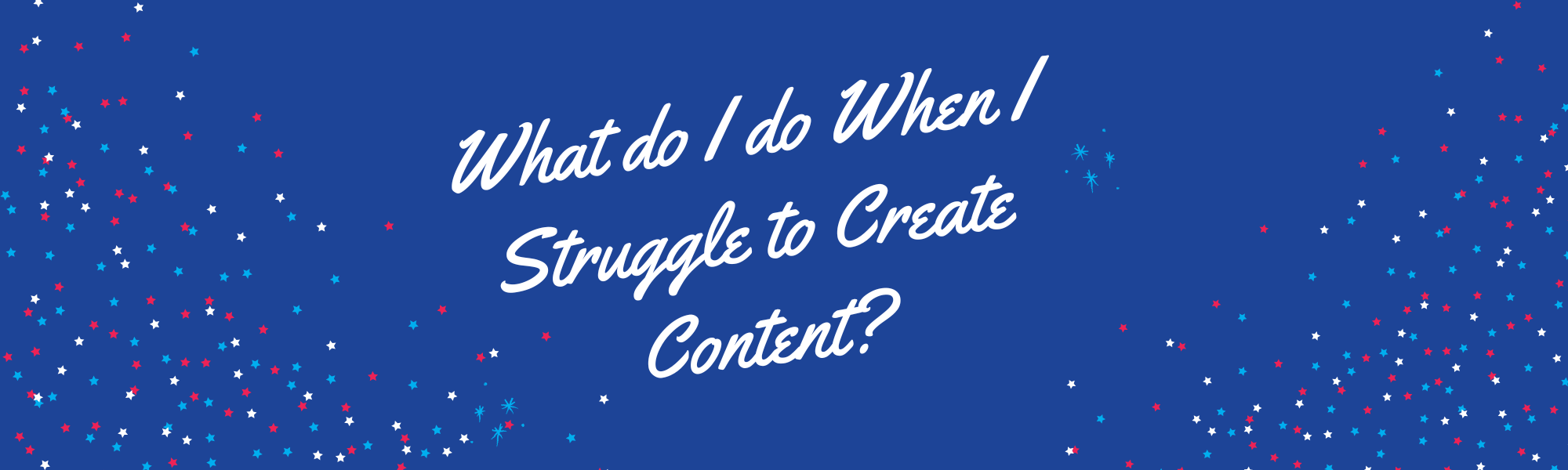What do I do When I struggle to Create Content?