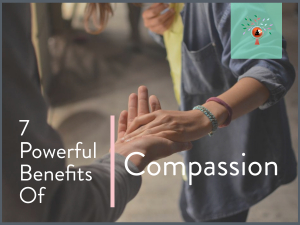 7 POWERFUL BENEFITS OF COMPASSION