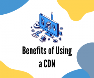 7 Benefits of Using a CDN