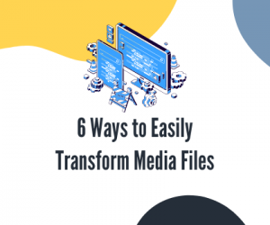 6 Ways to Easily Transform Media Files