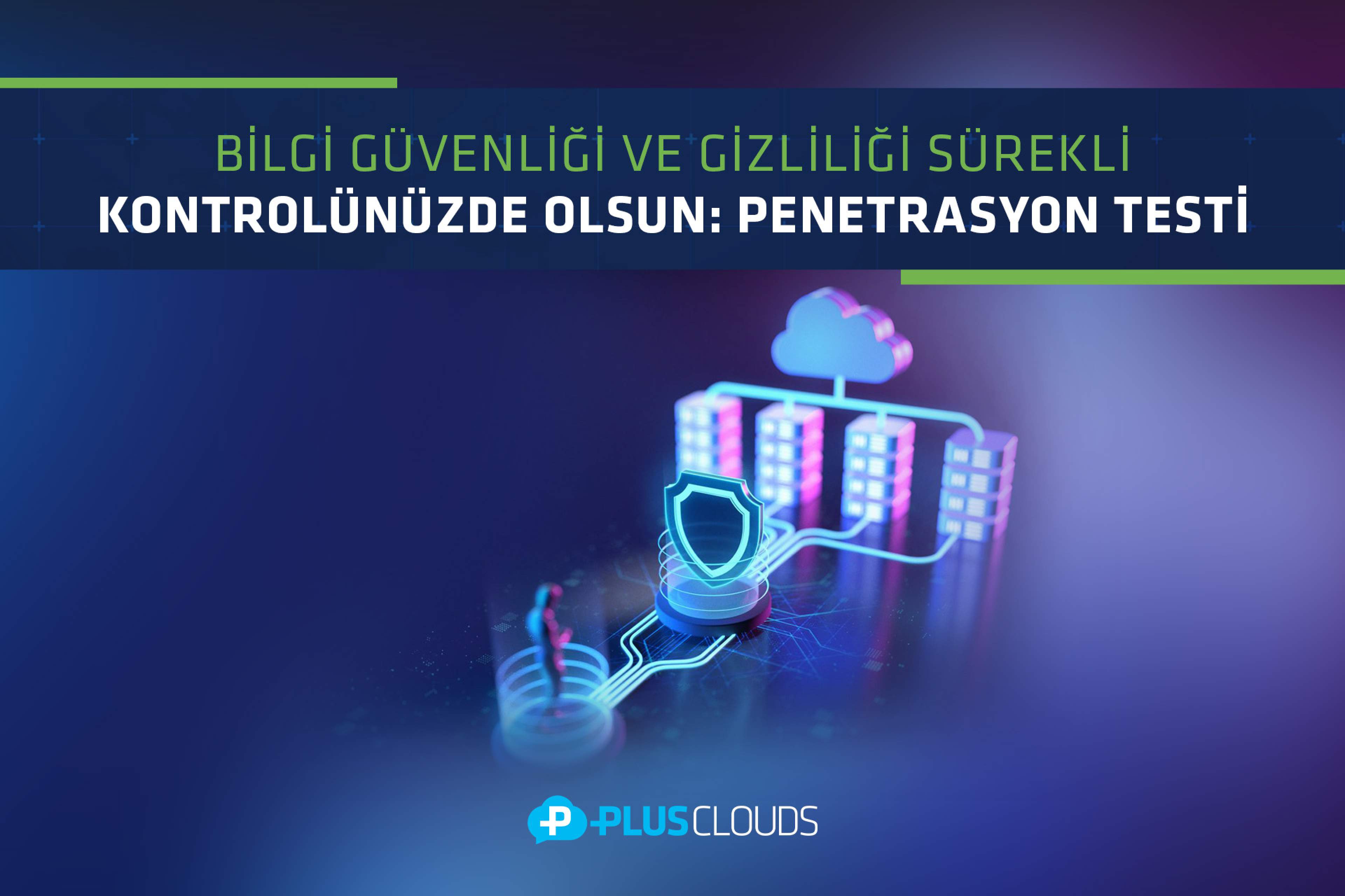 Bilgi Güvenliği ve Gizliliği Sürekli Kontrolünüzde Olsun: Penetrasyon Testi