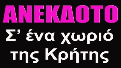 ΑΝΕΚΔΟΤΟ – Σ’ ένα χωριό της Κρήτης  | anekdotakias™
