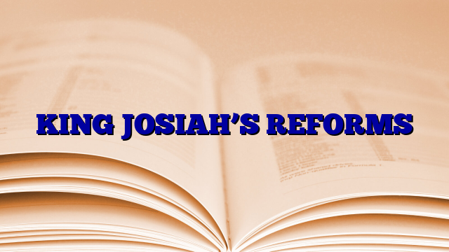 KING JOSIAH'S REFORMS | Austintommy.com.ng